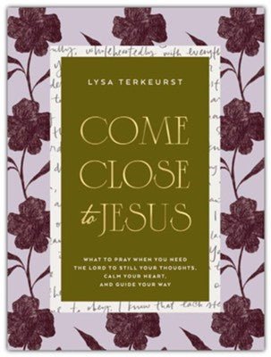 Come Close to Jesus: What to Pray When You Need the Lord to Still Your Thoughts, Calm Your Heart, and Guide Your Way 0